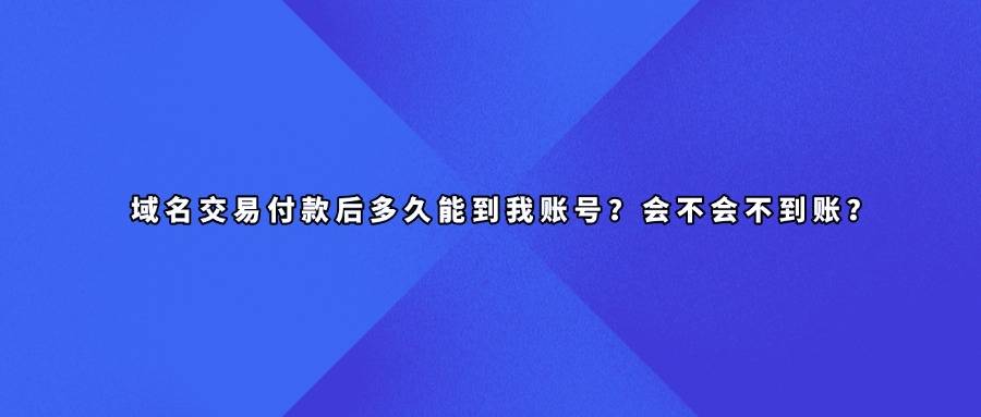 域名交易付款后多久能到我账号？会不会不到账？